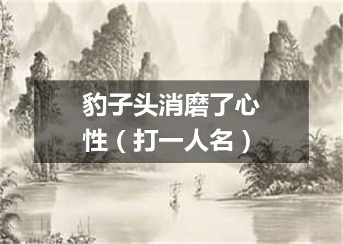 豹子头消磨了心性（打一人名）