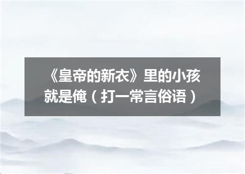 《皇帝的新衣》里的小孩就是俺（打一常言俗语）