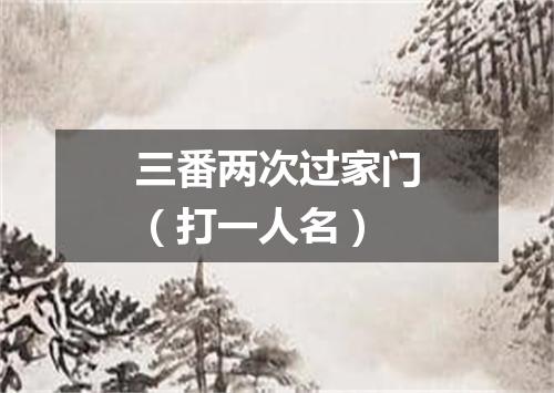 三番两次过家门（打一人名）