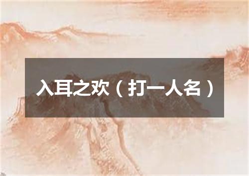 入耳之欢（打一人名）