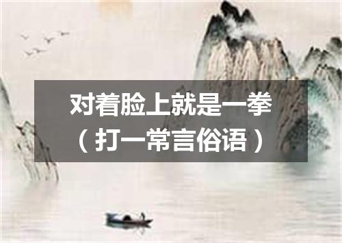 对着脸上就是一拳（打一常言俗语）