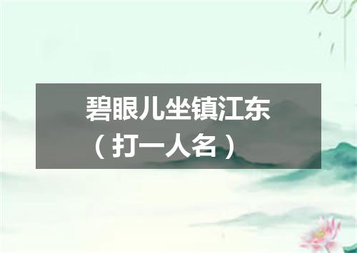 碧眼儿坐镇江东（打一人名）