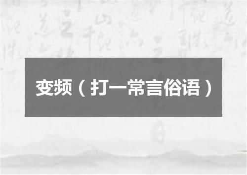 变频（打一常言俗语）
