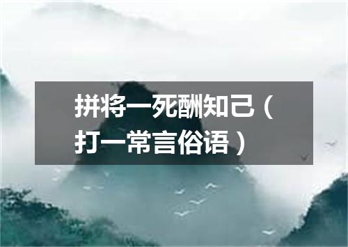 拼将一死酬知己（打一常言俗语）
