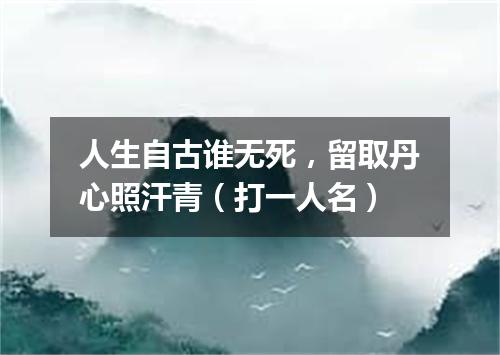 人生自古谁无死，留取丹心照汗青（打一人名）