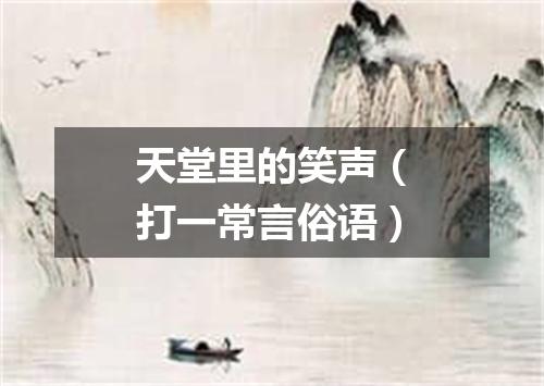 天堂里的笑声（打一常言俗语）