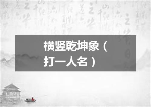 横竖乾坤象（打一人名）