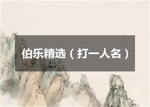 伯乐精选（打一人名）