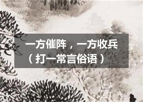 一方催阵，一方收兵（打一常言俗语）