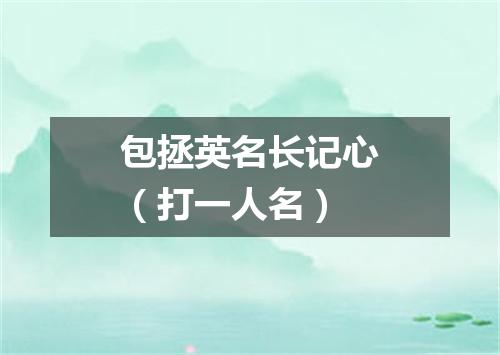 包拯英名长记心（打一人名）