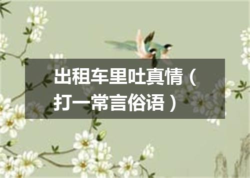 出租车里吐真情（打一常言俗语）