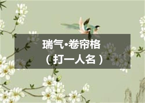 瑞气·卷帘格（打一人名）