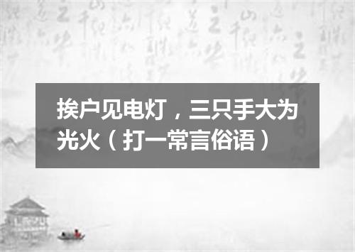 挨户见电灯，三只手大为光火（打一常言俗语）