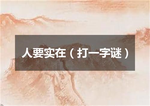 人要实在（打一字谜）