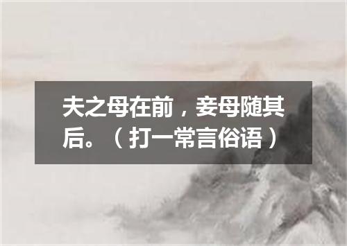 夫之母在前，妾母随其后。（打一常言俗语）