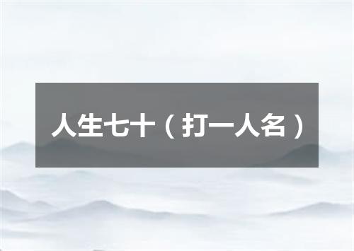 人生七十（打一人名）