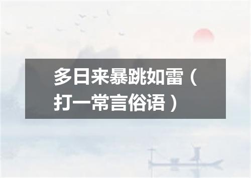 多日来暴跳如雷（打一常言俗语）