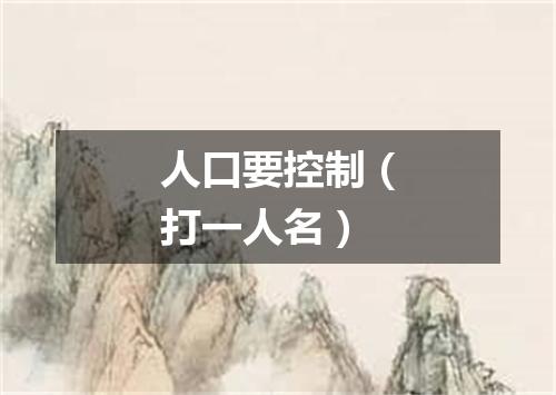 人口要控制（打一人名）