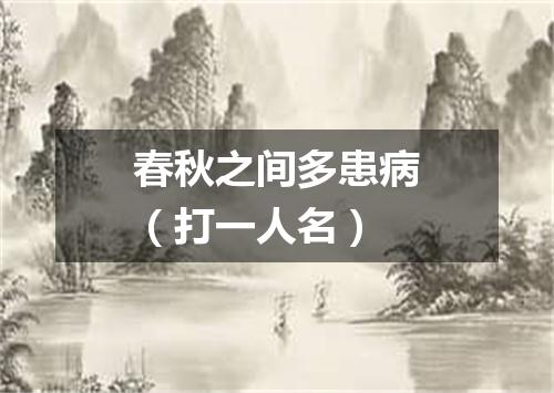 春秋之间多患病（打一人名）