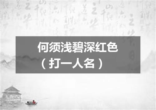 何须浅碧深红色（打一人名）