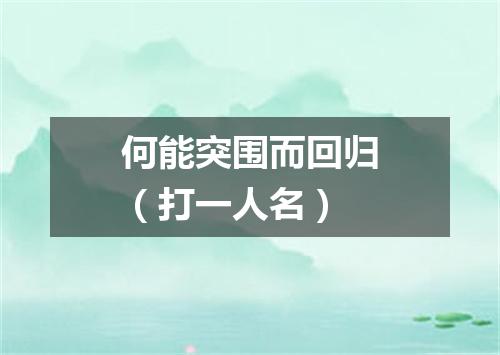 何能突围而回归（打一人名）