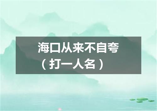 海口从来不自夸（打一人名）