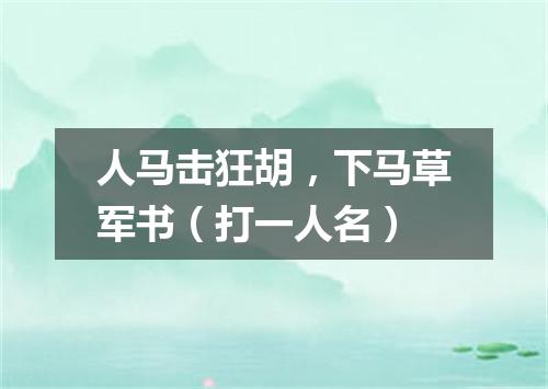 人马击狂胡，下马草军书（打一人名）