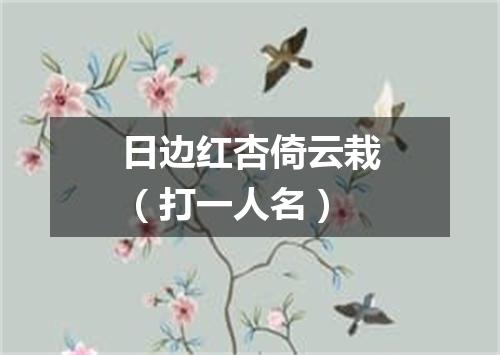 日边红杏倚云栽（打一人名）