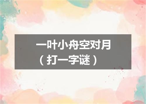 一叶小舟空对月（打一字谜）
