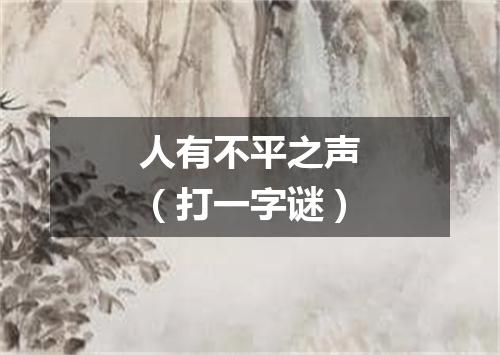 人有不平之声（打一字谜）