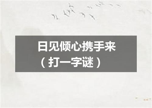 日见倾心携手来（打一字谜）
