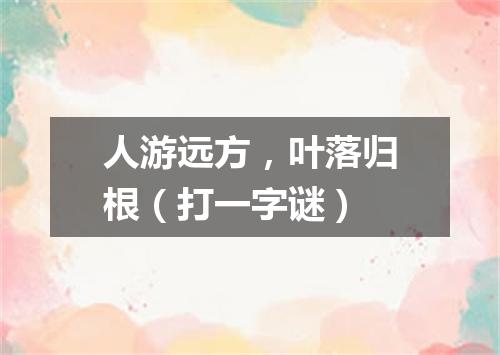 人游远方，叶落归根（打一字谜）