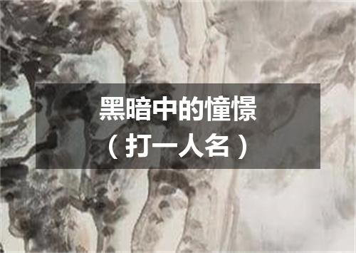 黑暗中的憧憬（打一人名）