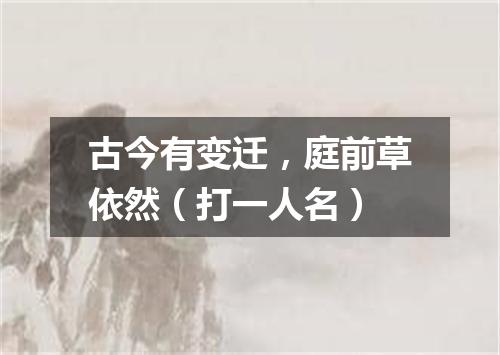 古今有变迁，庭前草依然（打一人名）
