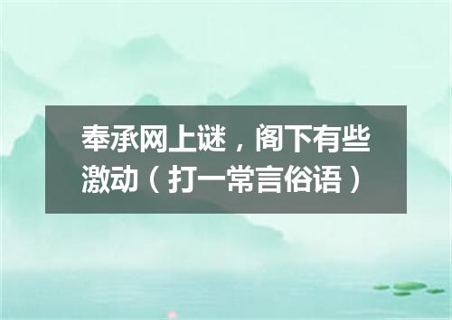 奉承网上谜，阁下有些激动（打一常言俗语）