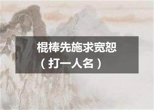 棍棒先施求宽恕（打一人名）