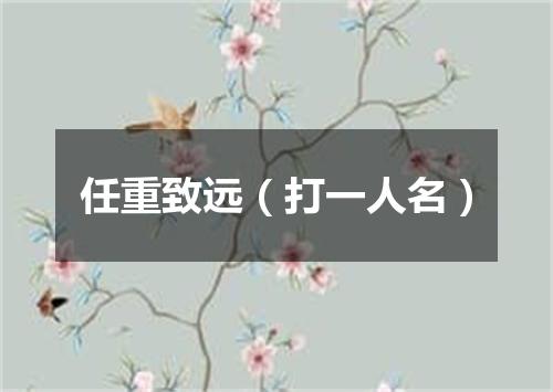 任重致远（打一人名）