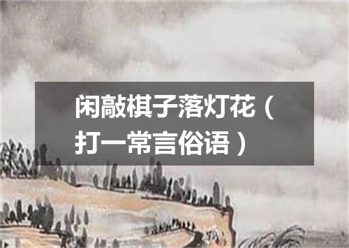 闲敲棋子落灯花（打一常言俗语）