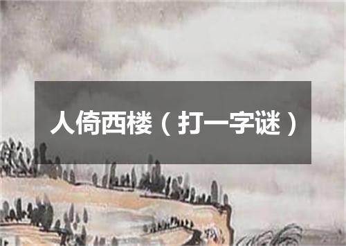 人倚西楼（打一字谜）