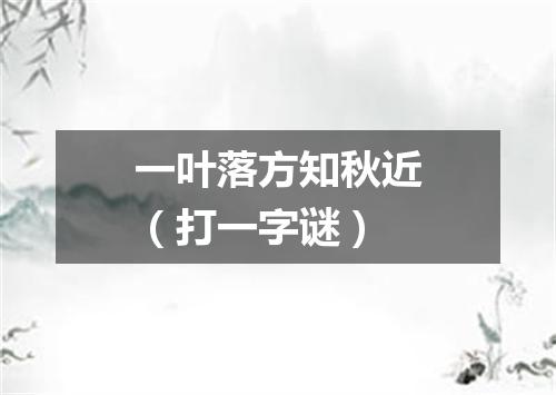 一叶落方知秋近（打一字谜）