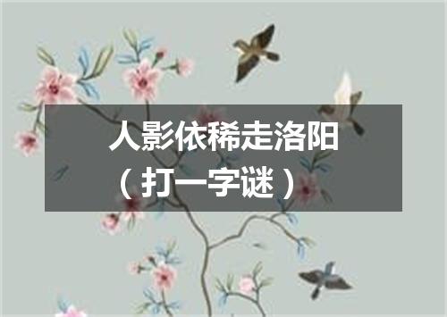 人影依稀走洛阳（打一字谜）