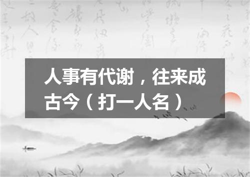 人事有代谢，往来成古今（打一人名）