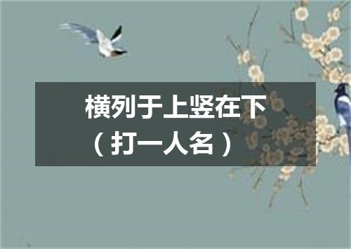 横列于上竖在下（打一人名）