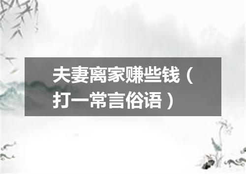 夫妻离家赚些钱（打一常言俗语）