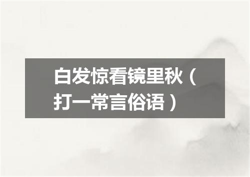 白发惊看镜里秋（打一常言俗语）