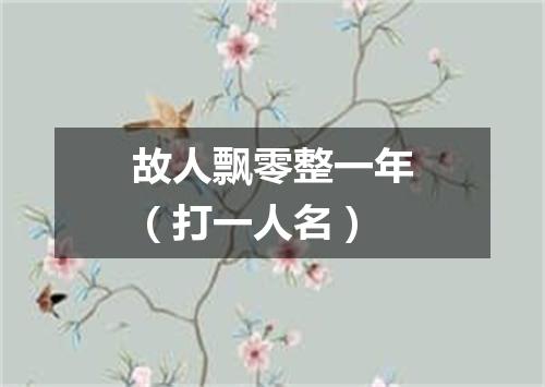 故人飘零整一年（打一人名）