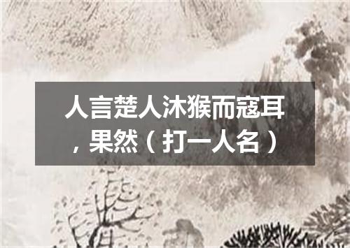 人言楚人沐猴而寇耳，果然（打一人名）