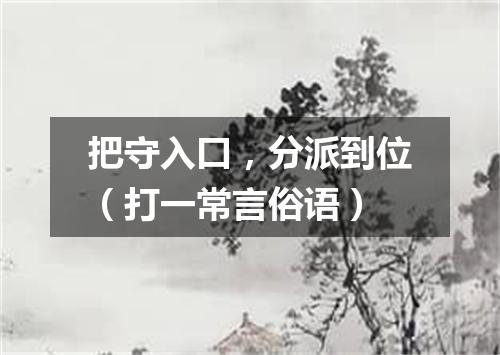 把守入口，分派到位（打一常言俗语）