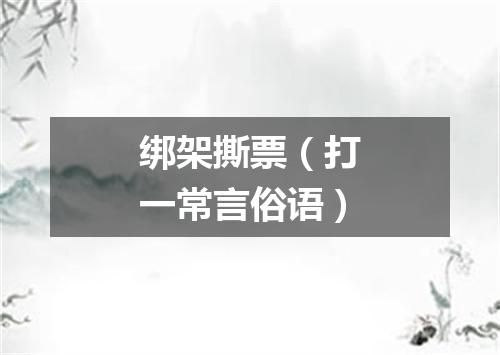 绑架撕票（打一常言俗语）