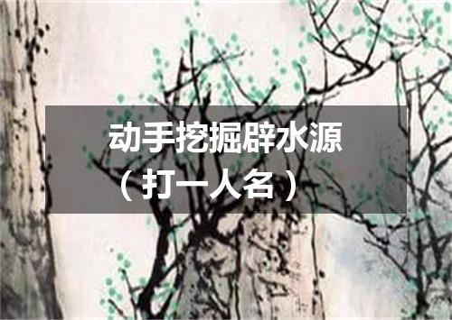 动手挖掘辟水源（打一人名）